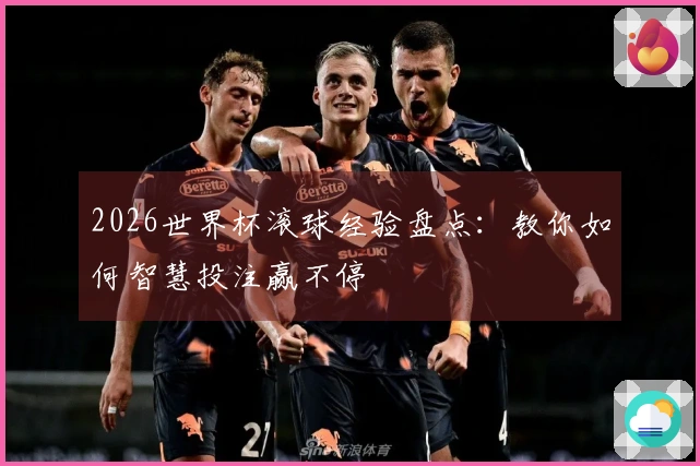 2026世界杯滚球经验盘点：教你如何智慧投注赢不停