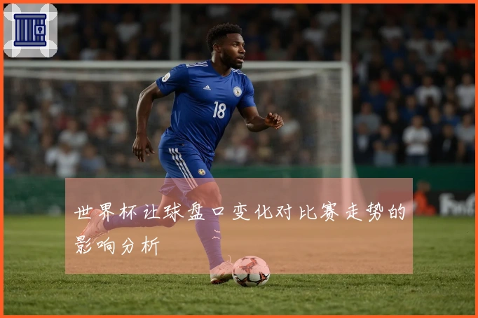 世界杯让球盘口变化对比赛走势的影响分析