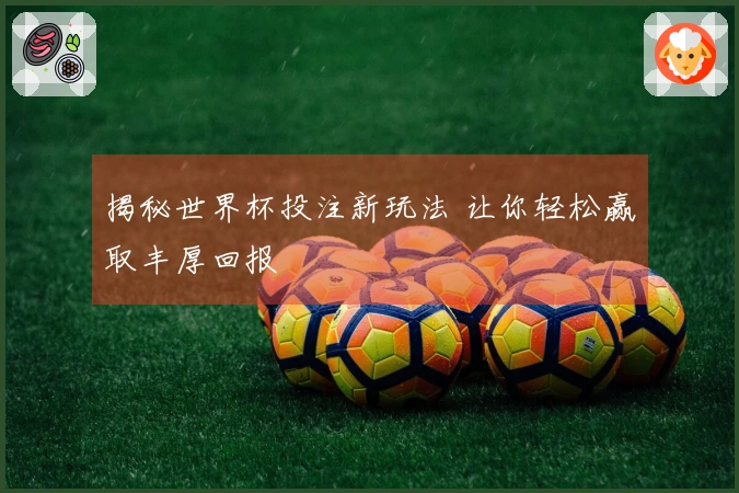 揭秘世界杯投注新玩法 让你轻松赢取丰厚回报