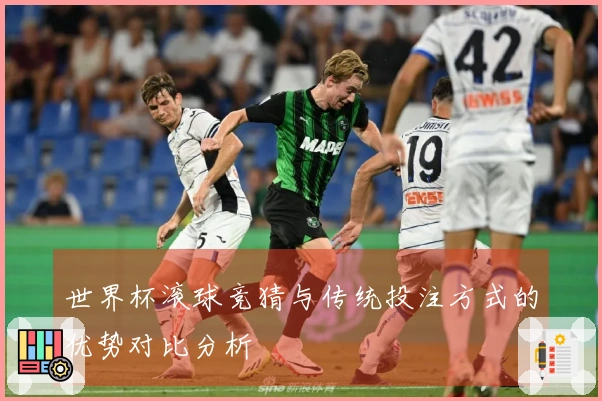 世界杯滚球竞猜与传统投注方式的优势对比分析