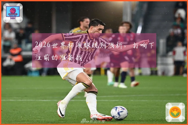 2026世界杯滚球规则浅析，打响下注前的准备战