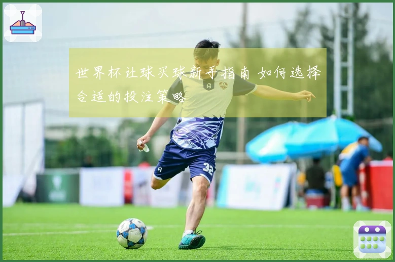 世界杯让球买球新手指南 如何选择合适的投注策略