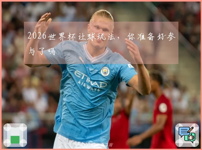 2026世界杯让球玩法，你准备好参与了吗