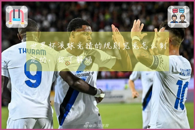 世界杯滚球竞猜的规则究竟怎么制定的，你了解吗