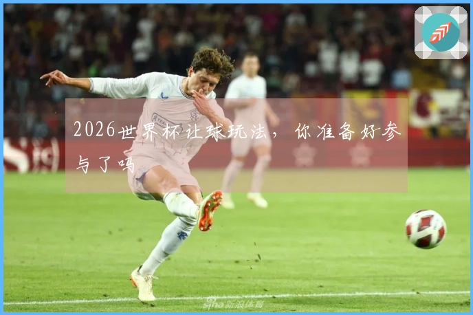 2026世界杯让球玩法，你准备好参与了吗