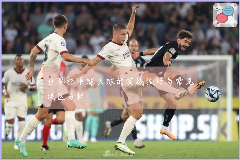 世界杯滚球买球的实战技巧与常见误区分析