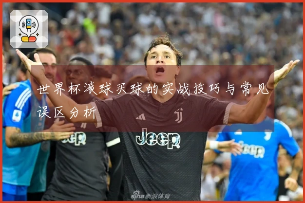 世界杯滚球买球的实战技巧与常见误区分析