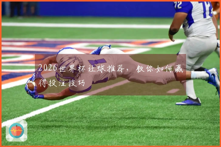 2026世界杯让球推荐，教你如何赢得投注技巧